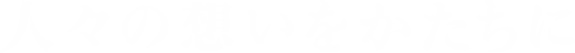 人々の想いをかたちに